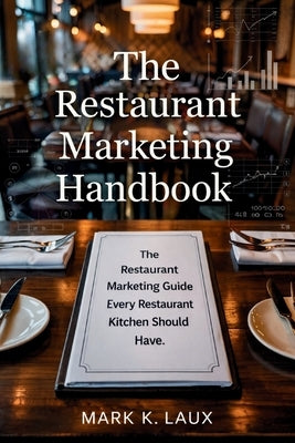 The Restaurant Marketing Handbook: The Restaurant Marketing Guide Every Restaurant Kitchen Should Have.: The Restaurant Marketing Guide Every Restaura by K. Laux, Mark