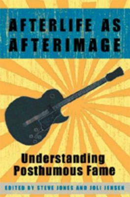 Afterlife as Afterimage: Understanding Posthumous Fame by Jensen, Joli