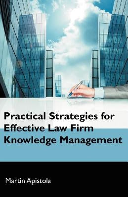 Practical Strategies for Effective Law Firm Knowledge Management by Apistola, Martin