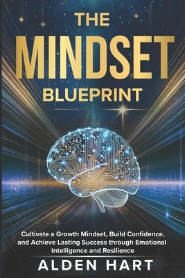 The Mindset Blueprint: Cultivate a growth mindset, build confidence, and achieve lasting success through emotional intelligence and resilience by Hart, Alden