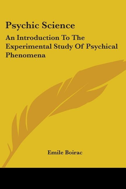 Psychic Science: An Introduction to the Experimental Study of Psychical Phenomena by Boirac, Emile