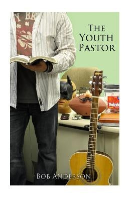 The Youth Pastor: Getting started in youth ministry by Anderson, Bob J.