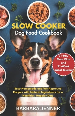 Slow Cooker Dog Food Cookbook: Easy Homemade and Vet-Approved Recipes with Natural Ingredients for a Healthier, Happier Dog by Jenner, Barbara