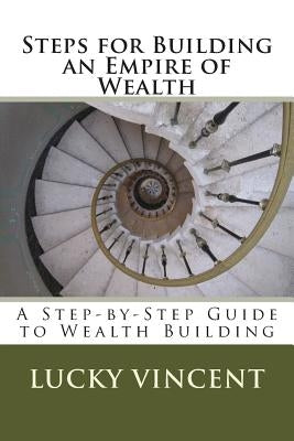 Steps for Building an Empire of Wealth: A Step-by-Step Guide for Wealth Building by Vincent, Lucky