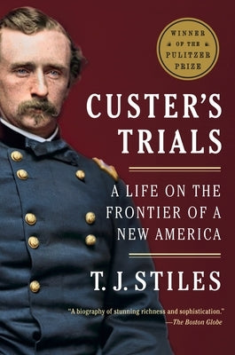 Custer's Trials: A Life on the Frontier of a New America by Stiles, T. J.
