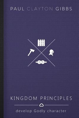 Kingdom Principles: Develop Godly Character by Gibbs, Paul Clayton