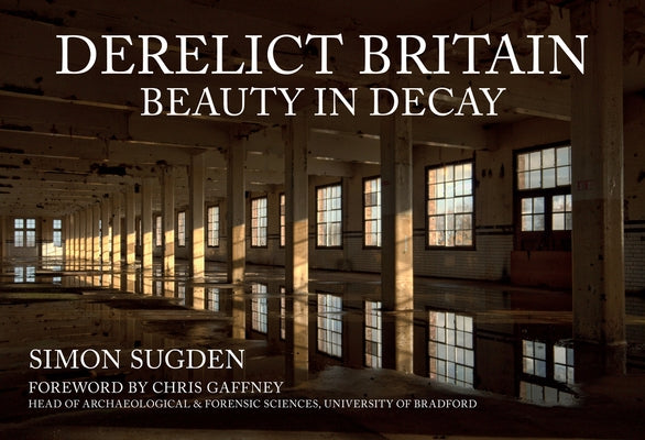Derelict Britain: Beauty in Decay by Sugden, Simon
