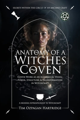 Anatomy of a Witches Coven: Coven Work as an Alchemical Vessel - Power, Structure, and Transformation in Witchcraft by Hartridge, Tim 'Ozpagan'