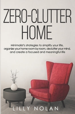 Zero-Clutter Home: Minimalist's Strategies to Simplify Your Life, Organize Your Home Room by Room, Declutter Your Mind, and Create a Focu by Nolan, Lilly