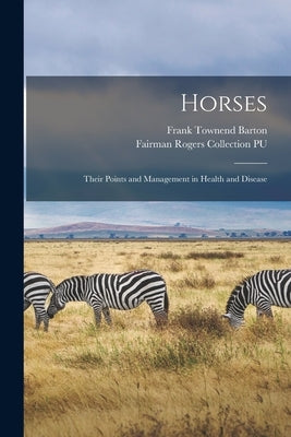 Horses: Their Points and Management in Health and Disease by Barton, Frank Townend