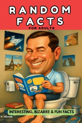 Random Facts for Adults: Interesting, Bizarre & Fun Facts for Adults.: Weird, Unbelievable and Fascinating Facts. Your Toilet Companion. by Alemadi, K.