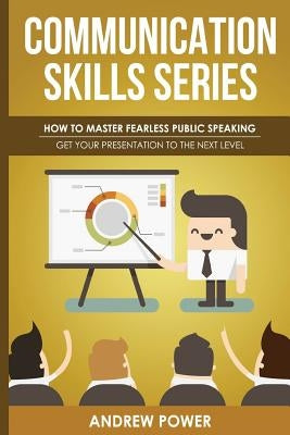 Communication Skills Series - How To Master Fearless Public Speaking: Get Your Presentation To The Next Level by Power, Andrew