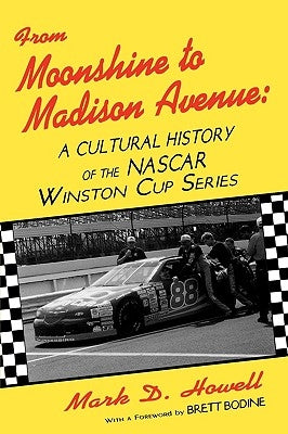 From Moonshine To Madison Avenue: Cultural History Of The Nascar Winston Cup Series by Howell, Mark D.