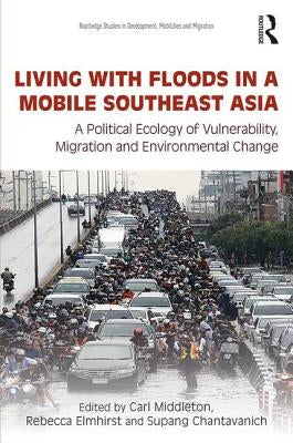 Living with Floods in a Mobile Southeast Asia: A Political Ecology of Vulnerability, Migration and Environmental Change by Middleton, Carl