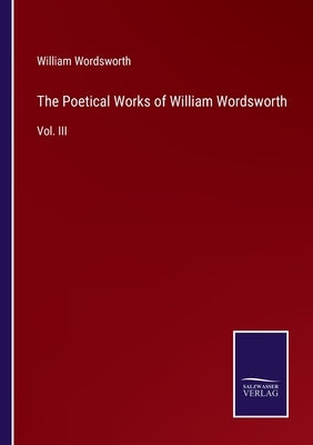 The Poetical Works of William Wordsworth: Vol. III by Wordsworth, William