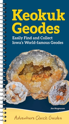 Keokuk Geodes: Easily Identify and Collect Iowa's World-Famous Geodes by Magnuson, Jim