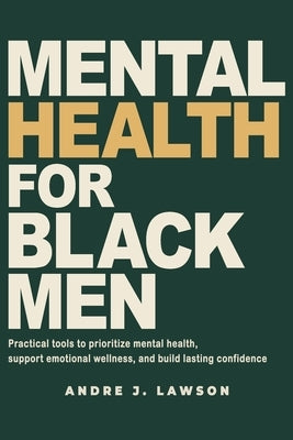 Mental Health for Black Men: Practical Tools to Prioritize Mental Health, Strengthen Emotional Wellness, and Build Lasting Confidence by J. Lawson, Andre