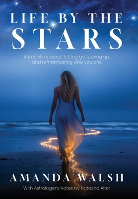 Life by the Stars: A true story about letting go, looking up, and remembering who you are. by Walsh, Amanda
