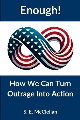 Enough! How We Can Turn Outrage Into Action by McClellan, S. E.