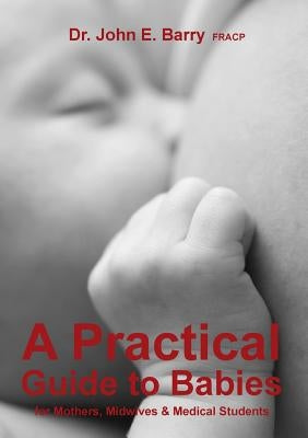 A Practical Guide to Babies for Mothers, Midwives & Medical Students by Barry Fracp, John E.
