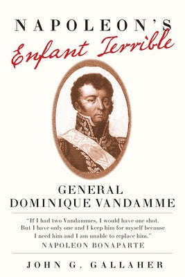 Napoleon's Enfant Terrible: General Dominique Vandamme Volume 15 by Gallaher, John G.