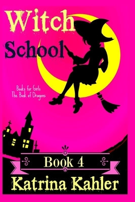 Books for Girls - WITCH SCHOOL - Book 4: The Book of Dragons by Kahler, Katrina