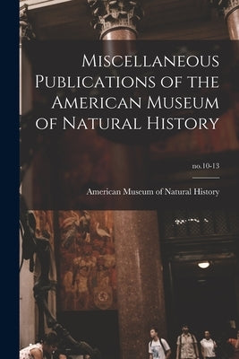 Miscellaneous Publications of the American Museum of Natural History; no.10-13 by American Museum of Natural History