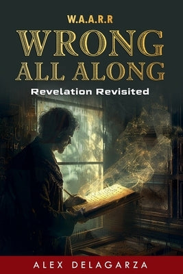 Wrong All Along: Revelation Revisited by Delagarza, Alex