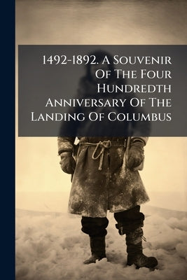 1492-1892. A Souvenir Of The Four Hundredth Anniversary Of The Landing Of Columbus by Anonymous