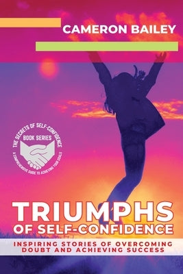 Triumphs of Self-Confidence: Inspiring Stories of Overcoming Doubt and Achieving Success by Bailey, Cameron