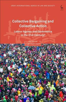 Collective Bargaining and Collective Action: Labour Agency and Governance in the 21st Century? by Lã3pez, Julia Lã3pez