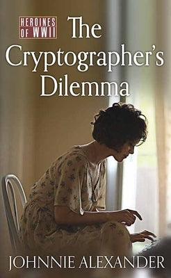 The Cryptographer's Dilemma: Heroines of WWII by Alexander, Johnnie