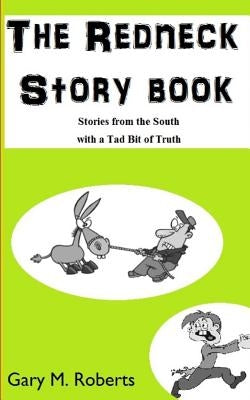 The Redneck Story Book: Stories from the South with a Tad Bit of Truth by Roberts, Gary M.