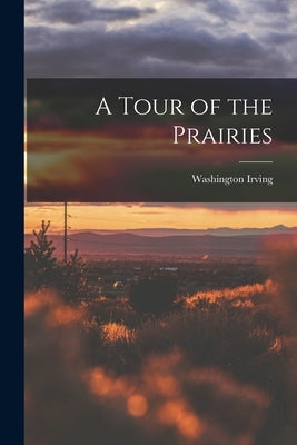 A Tour of the Prairies by Irving, Washington