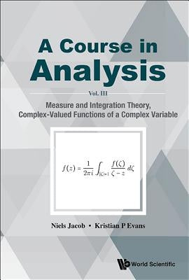 Course in Analysis, a - Vol. III: Measure and Integration Theory, Complex-Valued Functions of a Complex Variable by Jacob, Niels