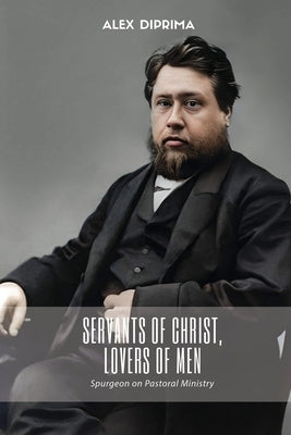 Servants of Christ, Lovers of Men: Spurgeon on Pastoral Ministry by Diprima, Alex