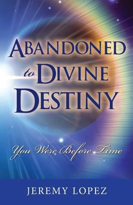 Abandoned to Divine Destiny: You Were Before Time by Lopez, Jeremy