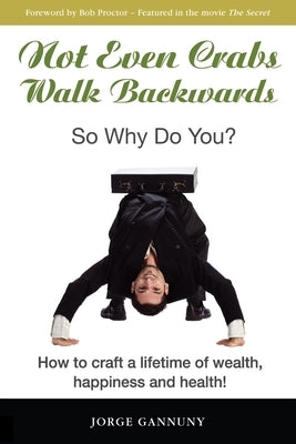 Not Even Crabs Walk Backwards: So Why Do You?: How to craft a lifetime of wealth, happiness and health! by Proctor, Bob