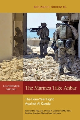 The Marines Take Anbar: The Four-Year Fight Against Al Qaeda by Shultz, Richard H.