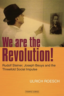 We Are the Revolution!: Rudolf Steiner, Joseph Beuys, and the Threefold Social Impulse by Rösch, Ulrich