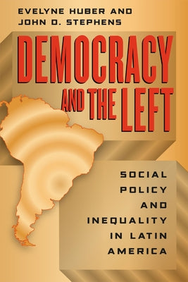 Democracy and the Left: Social Policy and Inequality in Latin America by Huber, Evelyne