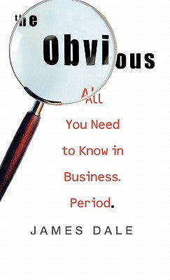 The Obvious: All You Need to Know in Business. Period. by Dale, James