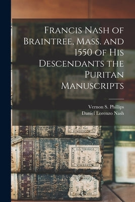 Francis Nash of Braintree, Mass. and 1550 of His Descendants the Puritan Manuscripts by Phillips, Vernon S. (Vernon Sirvilian)