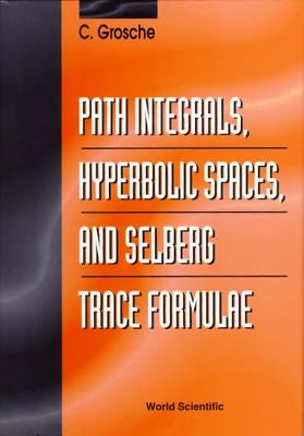 Path Integrals, Hyperbolic Spaces and Selberg Trace Formulae by Grosche, Christian