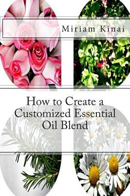 How to Create a Customized Essential Oil Blend by Kinai, Miriam