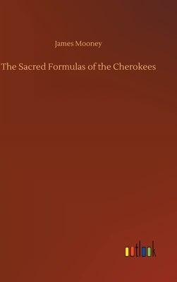 The Sacred Formulas of the Cherokees by Mooney, James