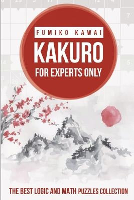 Kakuro For Experts Only: The Best Logic and Math Puzzles Collection by Kawai, Fumiko