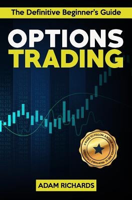 Options Trading: The Definitive Beginner's Guide: 11 Rules to Follow, 8 Rookie Mistakes to Avoid, 10 Simple But Profitable Strategies t by Richards, Adam