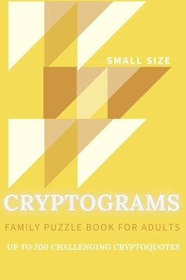 Cryptograms Family Puzzle Book For Adults Up To 200 Crypto Quotes Small Size: Funny, Motivational, Inspirational, Bible Verses, Wise Quotes From Scien by Publishing, Yellow Vibes