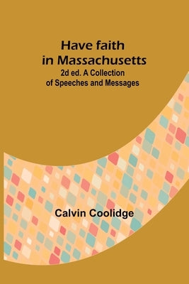 Have faith in Massachusetts; 2d ed.A Collection of Speeches and Messages by Coolidge, Calvin